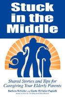 Stuck in the Middle: Shared Stories And Tips For Caregiving Your Elderly Parents 1434339688 Book Cover