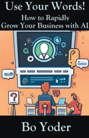Use Your Words: How to Rapidly Grow Your Business with AI B0C5ZRXYS9 Book Cover