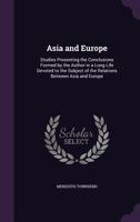 Asia and Europe: Studies Presenting the Conclusions Formed by the Author in a Long Life Devoted to the Subject of the Relations Between Asia and Europe 1347333770 Book Cover