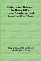 Unitarianism Defended by Henry Giles, James Martineau, and John Hamilton Thom 9362513854 Book Cover