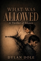 What Was Allowed: A Psychological Thriller of Witness and Consequence B0GYG8HNDX Book Cover