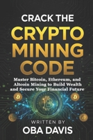 Crack The Crypto Mining Code: Master Bitcoin, Ethereum, and Altcoin Mining to Build Wealth and Secure Your Financial Future B0DXCVHLS8 Book Cover