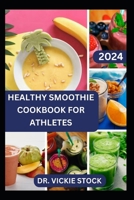 HEALTHY SMOOTHIE COOKBOOK FOR ATHLETES: Quick and Easy to Prepare Fruits Blend to Improve Athletic Performance in Sports B0CV64ZXVZ Book Cover