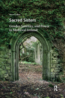 Sacred Sisters: Gender, Sanctity, and Power in Medieval Ireland 9463721509 Book Cover