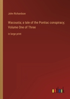 Wacousta; a tale of the Pontiac conspiracy; Volume One of Three: in large print 3368335707 Book Cover