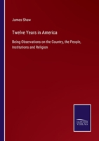 Twelve Years in America: Being Observations on the Country, the People, Institutions and Religion 3752534648 Book Cover