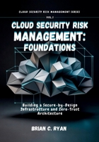 CLOUD SECURITY RISK MANAGEMENT: FOUNDATIONS: Building a Secure-by-Design Infrastructure and Zero-Trust Architecture B0GSGJ873N Book Cover