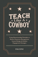 Teach Like A Cowboy: Using Horsemanship Principles to Master Classroom Management, Lesson Design, & Student Engagement Strategies B0GRGFNCXJ Book Cover