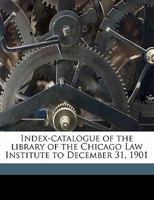 Index-catalogue of the Library of the Chicago Law Institute to December 31, 1901 1178089789 Book Cover