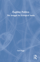 Fugitive Politics: The Struggle for Ecological Sanity 103205414X Book Cover