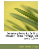 Elementary Mechanics, Or First Lessons in Natural Philosophy: 2d Year's Course 0554702401 Book Cover