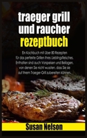 Traeger grill und raucher rezeptbuch: Die komplette Anleitung, wie Sie Ihren Traeger-Grill verwenden, um über 80 köstliche Gerichte zuzubereiten, die sicherlich jedermanns Lieblingsessen auf dem Tisch 1802934405 Book Cover