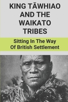 King Tāwhiao And The Waikato Tribes: Sitting In The Way Of British Settlement: New Zealand Wars Historian B0988PP6RP Book Cover