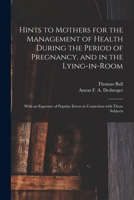 Hints to Mothers for the Management of Health During the Period of Pregnancy, and in the Lying-in-room; With an Exposure of Popular Errors in Connexion With Those Subjects 1014591945 Book Cover