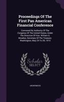 Proceedings Of The First Pan American Financial Conference: Convened By Authority Of The Congress Of The United States, Under The Direction Of Hon. William G. Mcadoo, Secretary Of The Treasury. Washin 1274437628 Book Cover