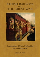 British Railways and the Great War Volume 1: Organisation, Efforts, Difficulties and Achievements 9353921562 Book Cover