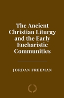 The Ancient Christian Liturgy and the Early Eucharistic Communities B0FYMVQV39 Book Cover