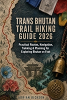 Trans Bhutan Trail Hiking Guide 2026: Practical Routes, Navigation, Trekking & Planning for Exploring Bhutan on Foot (Ultimate Adventure Trail Guide Series) B0HFYT1K9P Book Cover