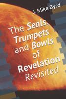 The Seals, Trumpets and Bowls of Revelation Revisited (End Time Prophecy Revisited) 1983393029 Book Cover