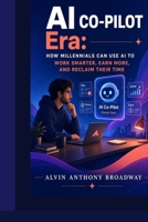 AI Co-Pilot Era: How Millennials Can Use AI to Work Smarter, Earn More, and Reclaim Their Time B0HBM61MWH Book Cover