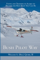 Bush Pilot Way: Flying and Training in Alaska to Become the Best Pilot You Can Be 1594333815 Book Cover