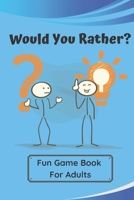 Would You Rather? Fun Game Book For Adults: All Types Of Questions - Fun Guessing Game For Everyone - Difficult Choices And Lots of Laughter! B084P8589M Book Cover
