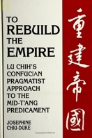 To Rebuild the Empire: Lu Chih's Confucian Pragmatist Approach to the Mid-Tang Predicament (S U N Y Series in Chinese Philosophy and Culture) 079144502X Book Cover