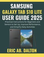 SAMSUNG GALAXY TAB S10 LITE USER GUIDE 2025: Practical Instructions for Beginners and Seniors to Set Up, Improve Performance, and Simplify Daily Activities B0G3Z37TQJ Book Cover