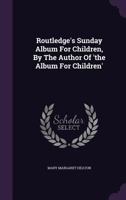 Routledge's Sunday Album for Children, by the Author of 'the Album for Children'. 1347983120 Book Cover