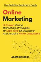 Online Marketing: The Definitive Beginner's Guide: 13 Proven Online Marketing Strategies to Gain Tons of Exposure and Acquire More Customers 1091247625 Book Cover