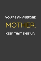 You're An Awesome Mother. Keep That Shit Up. Funny Notebook gift for Mother: Awsome Birthday Gift (Gifts) 1655763857 Book Cover