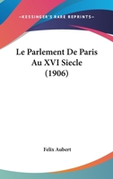 Le Parlement De Paris Au XVI Siecle (1906) 1166715574 Book Cover
