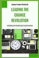 Leading the Change Revolution: Initiating and Sustaining Transformation B0CR5KQJXM Book Cover