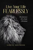 Live Your Life Fearlessly: Journey of a Stoic Christian 1952668158 Book Cover