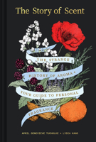 The Story of Scent: The Strange History of Aroma + Your Guide to Personal Fragrance 1797242997 Book Cover
