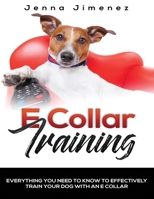 E Collar Training: Everything You Need To Know To Effectively Train Your Dog With An E Collar 1699959226 Book Cover