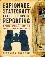 Espionage, Statecraft, and the Theory of Reporting: A Philosophical Essay on Intelligence Management 0822944731 Book Cover