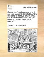 Substance d'un discours prononcé par Lord Auckland, dans la Chambre des pairs, le mardi, 8 janvier, 1799, sur la troisieme lecture du 'Bill pour ... droits sur le revenu.' 1171367988 Book Cover