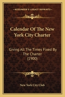 Calendar Of The New York City Charter: Giving All The Times Fixed By The Charter 112026913X Book Cover