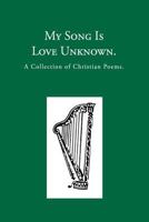 My Song Is Love Unknown: A Collection of Christian Poems 1937236617 Book Cover