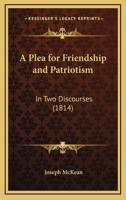 A Plea For Friendship And Patriotism: In Two Discourses 1437463169 Book Cover