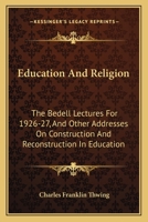 Education and Religion: The Bedell Lectures for 1926-27, and Other Addresses on Construction and Reconstruction in Education (Essay Index Reprint Series) 0548440042 Book Cover