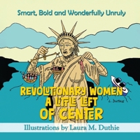 Revolutionary Women A Little Left of Center: Smart, Bold and Wonderfully Unruly 1967813337 Book Cover