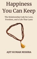 Happiness You Can Keep: The Relationship Code for Love, Freedom, and a Life That Lasts B0FV2W4HW1 Book Cover