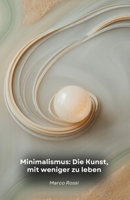 Minimalismus: Die Kunst, mit weniger zu leben: Verwandeln Sie Ihr Leben, indem Sie sich der Einfachheit verschreiben: ein praktischer Leitfaden für Freiheit und authentisches Glück (German Edition) B0FLDNN1B1 Book Cover