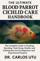 The Ultimate Blood Parrot Cichlid Care Handbook: The Complete Guide to Feeding, Breeding, Tank Setup, Health, and Lifelong Success for Beginners and Experienced Keepers B0FRZF2JCV Book Cover