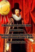 21 Moral Essays From Francis Bacon: The Essays or Counsels, Civil and Moral, of Francis Ld. Verulam Viscount St. Albans 1470020521 Book Cover
