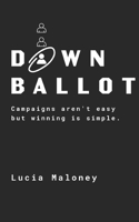 Down Ballot: Campaigns aren't easy but winning is simple. B0F326CJLK Book Cover