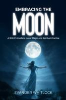 Embracing the Moon: A Witch's Guide to Lunar Magic and Spirirtual Practice 1923461796 Book Cover