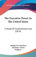 The Executive Power in the United States: A Study of Constitutional Law 1022690892 Book Cover